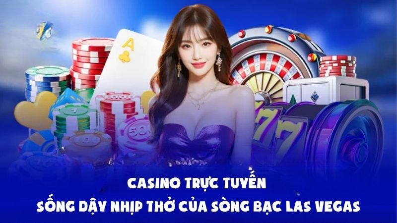 Casino Trực Tuyến – Sống Dậy Nhịp Thở Của Sòng Bạc Las Vegas