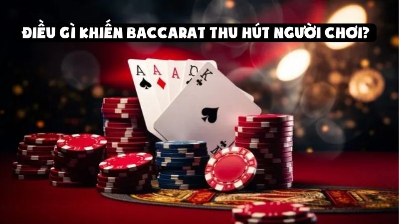 Điều gì khiến Baccarat thu hút người chơi