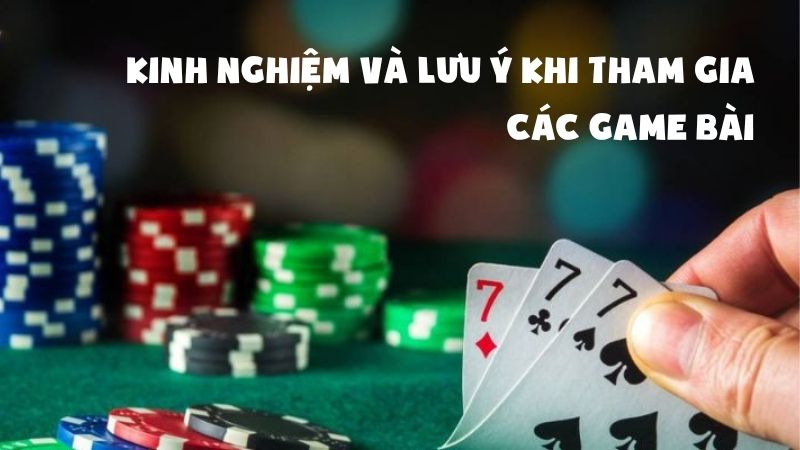 Kinh nghiệm quý báu và lưu ý khi tham gia các game bài
